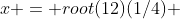 x = root(12)(1/4) 