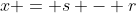 x = s - r