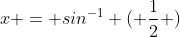 x = sin^{-1} ( \frac{1}{2} )