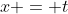 x = t