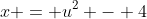 x = u^2 - 4