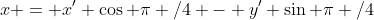x = x' \cos \pi /4 - y' \sin \pi /4