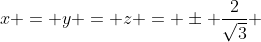 x = y = z = \pm \frac{2}{\sqrt{3}} 