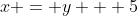 x = y + 5