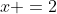 x =2
