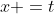 x =t