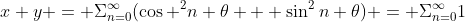 x+y = \displaystyle\Sigma_{n=0}^{\infty}(\cos ^2n \theta + \sin^2n \theta) = \Sigma_{n=0}^{\infty}1