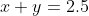 x+y=2.5