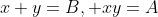 x+y=B, xy=A