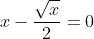 x-\frac{\sqrt{x}}{2}=0