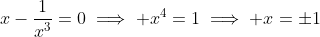 x-\frac{1}{x^3}=0\implies x^4=1\implies x=\pm1