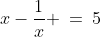 x-\frac{1}{x} \:=\:5