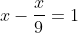 x-\frac{x}{9}=1