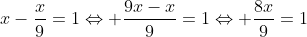 x-\frac{x}{9}=1\Leftrightarrow \frac{9x-x}{9}=1\Leftrightarrow \frac{8x}{9}=1