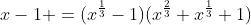 x-1 =(x^{\frac13}-1)(x^{\frac23}+x^{\frac13}+1)