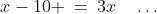 x-10 \:=\:3x\quad\hdots\;\text{ etc.}