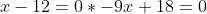 x-12=0*-9x+18=0