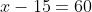 x-15=60