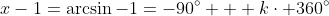 x-1=\arcsin-1=-90^\circ + k\cdot 360^\circ