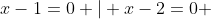x-1=0 | x-2=0 