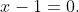 x-1=0.