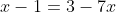 x-1=3-7x