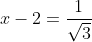x-2=\frac{1}{\sqrt{3}}