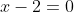 x-2=0