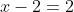 x-2=2