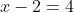 x-2=4