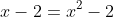 x-2=x^2-2