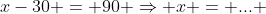 x-30 = 90 \Rightarrow x = ... 