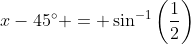 x-45^{\circ} = \sin^{-1}\left(\frac{1}{2}\right)