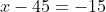 x-45=-15