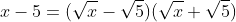 x-5=(\sqrt{x}-\sqrt{5})(\sqrt{x}+\sqrt{5})