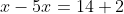 x-5x=14+2