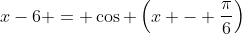 x-6 = \cos \left(x - \frac{\pi}{6}\right)