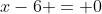 x-6 = 0