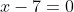 x-7=0