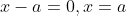 x-a=0,x=a