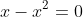 x-x^2=0