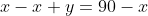 x-x+y=90-x