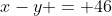 x-y = 46