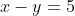 x-y=5
