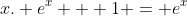 x. e^x + 1 = e^x