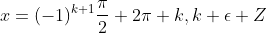 x=(-1)^{k+1}\frac{\pi}{2}+2\pi k,k \epsilon Z