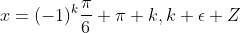 x=(-1)^k\frac{\pi}{6}+\pi k,k \epsilon Z