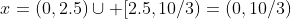 x=(0,2.5)\cup [2.5,10/3)=(0,10/3)