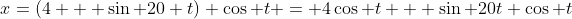 x=(4 + \sin 20 t) \cos t = 4\cos t + \sin 20t \cos t