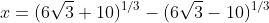 x=(6\sqrt{3}+10)^{1/3}-(6\sqrt{3}-10)^{1/3}